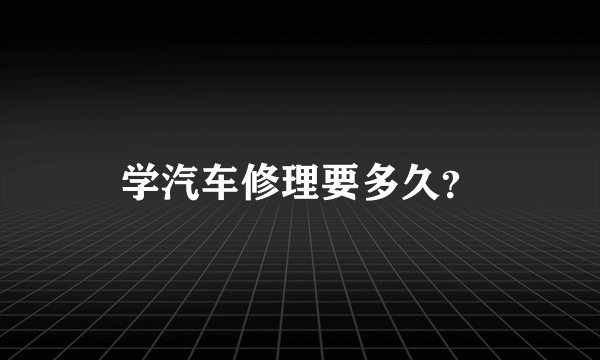 学汽车修理要多久?