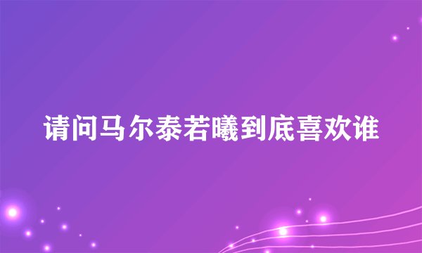 请问马尔泰若曦到底喜欢谁