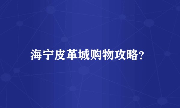 海宁皮革城购物攻略？