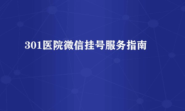301医院微信挂号服务指南