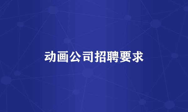 动画公司招聘要求