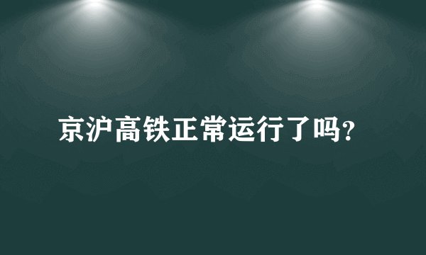 京沪高铁正常运行了吗？