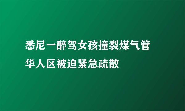 悉尼一醉驾女孩撞裂煤气管 华人区被迫紧急疏散