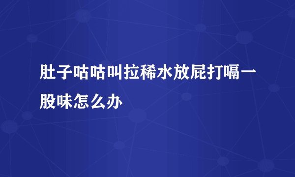 肚子咕咕叫拉稀水放屁打嗝一股味怎么办