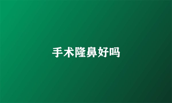 手术隆鼻好吗