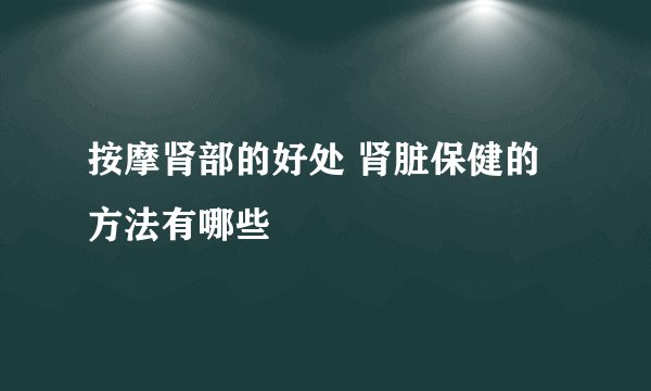 按摩肾部的好处 肾脏保健的方法有哪些