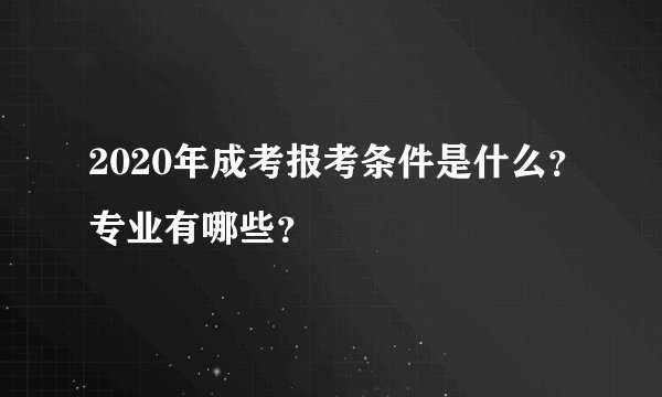 2020年成考报考条件是什么？专业有哪些？