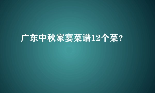 广东中秋家宴菜谱12个菜？