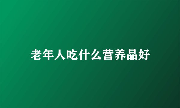 老年人吃什么营养品好