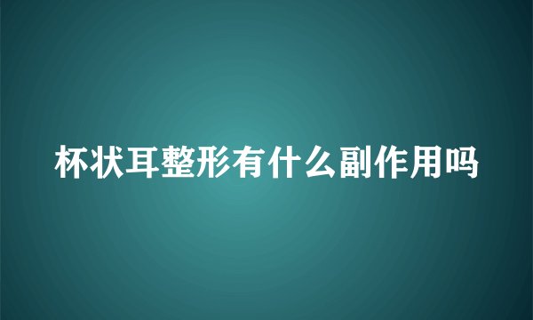 杯状耳整形有什么副作用吗