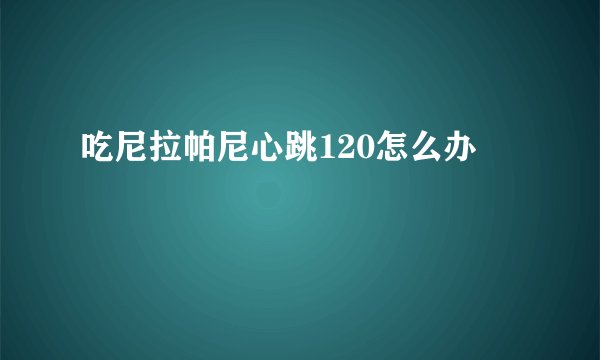 吃尼拉帕尼心跳120怎么办