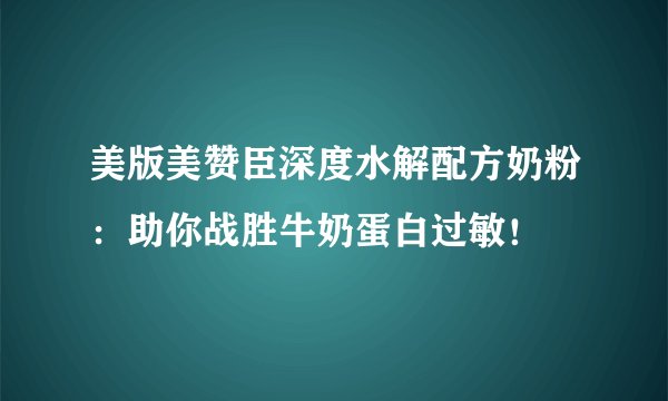 美版美赞臣深度水解配方奶粉：助你战胜牛奶蛋白过敏！