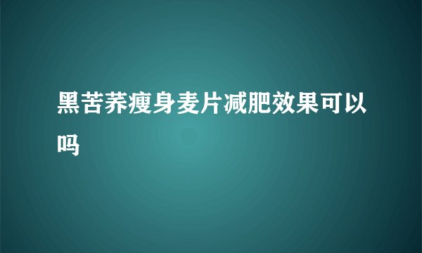 黑苦荞瘦身麦片减肥效果可以吗