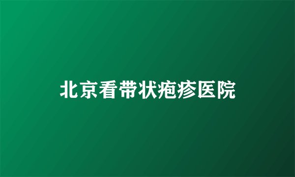北京看带状疱疹医院