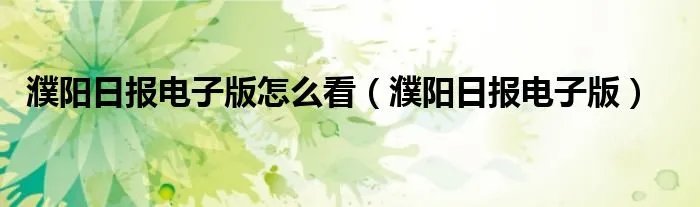 濮阳日报电子版怎么看（濮阳日报电子版）