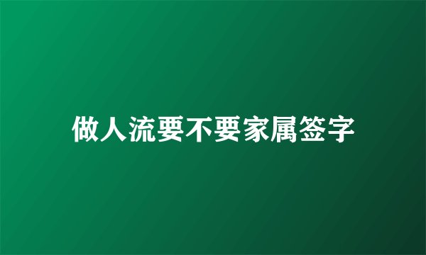 做人流要不要家属签字
