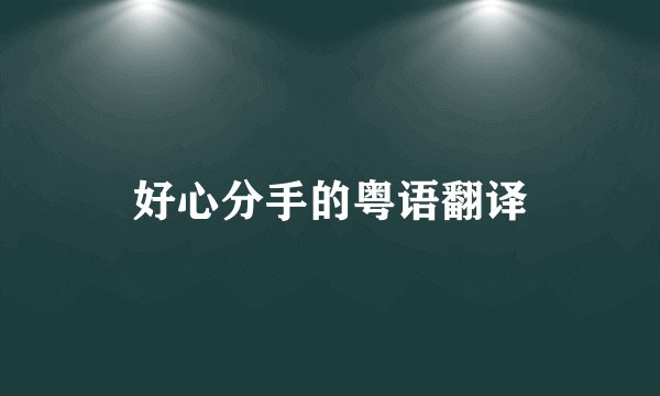 好心分手的粤语翻译