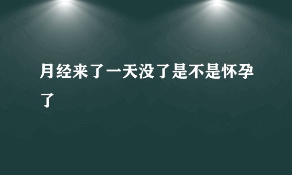 月经来了一天没了是不是怀孕了