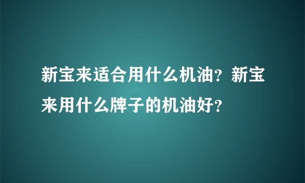 新宝来适合用什么机油？新宝来用什么牌子的机油好？