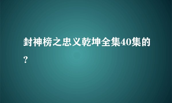 封神榜之忠义乾坤全集40集的？