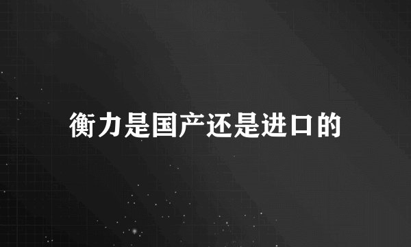 衡力是国产还是进口的