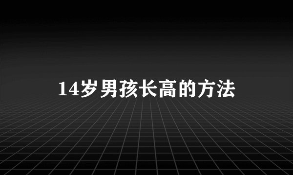 14岁男孩长高的方法