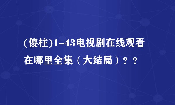 (傻柱)1-43电视剧在线观看在哪里全集（大结局）？？