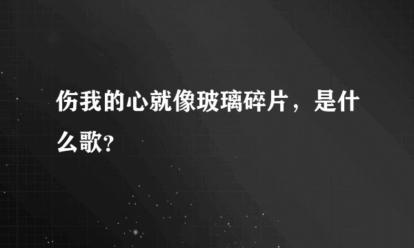 伤我的心就像玻璃碎片，是什么歌？
