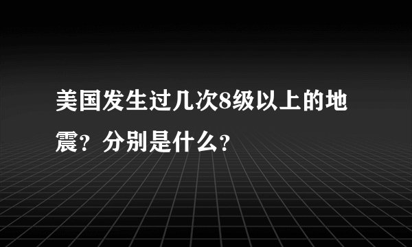 美国发生过几次8级以上的地震？分别是什么？