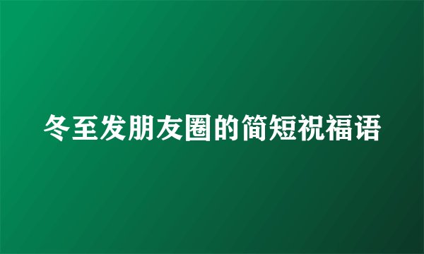 冬至发朋友圈的简短祝福语