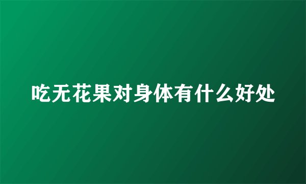 吃无花果对身体有什么好处