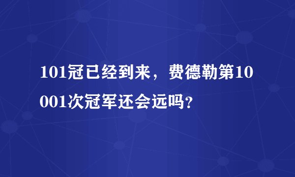 101冠已经到来，费德勒第10001次冠军还会远吗？