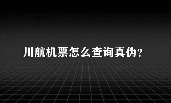 川航机票怎么查询真伪？