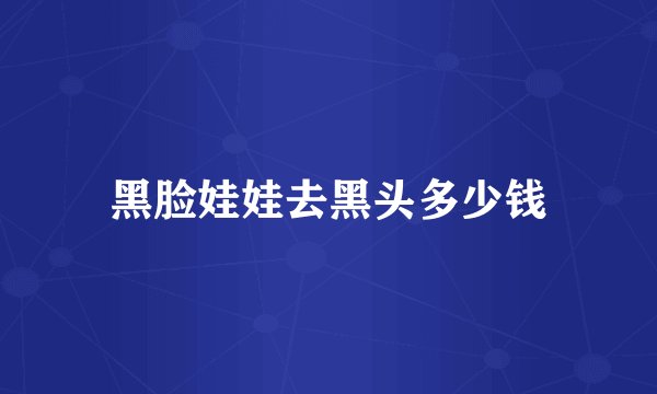 黑脸娃娃去黑头多少钱