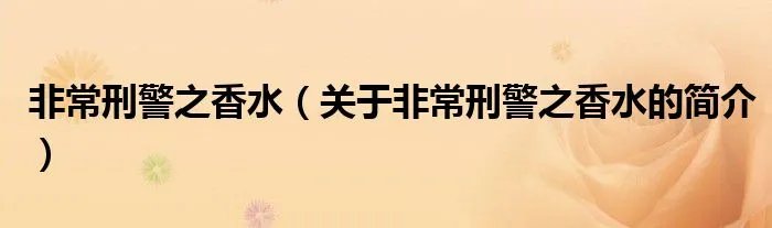 非常刑警之香水（关于非常刑警之香水的简介）