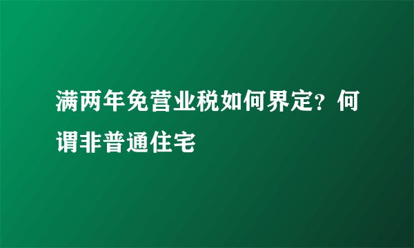 满两年免营业税如何界定?何谓非普通住宅