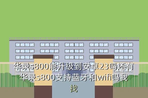 华录s800刷机教程,华录s800能升级到安卓23吗还有华录s800支持蓝牙和wifi吗我找