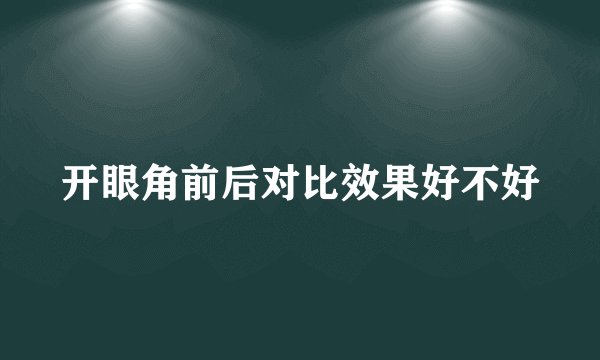 开眼角前后对比效果好不好