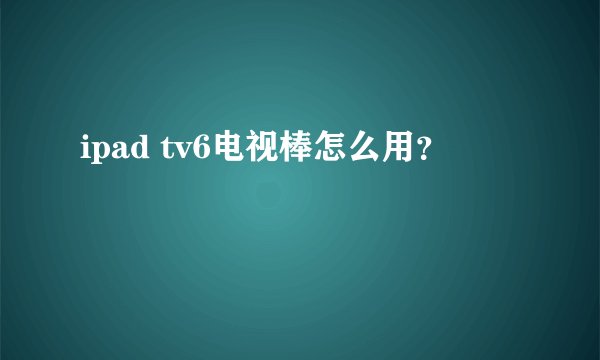 ipad tv6电视棒怎么用?
