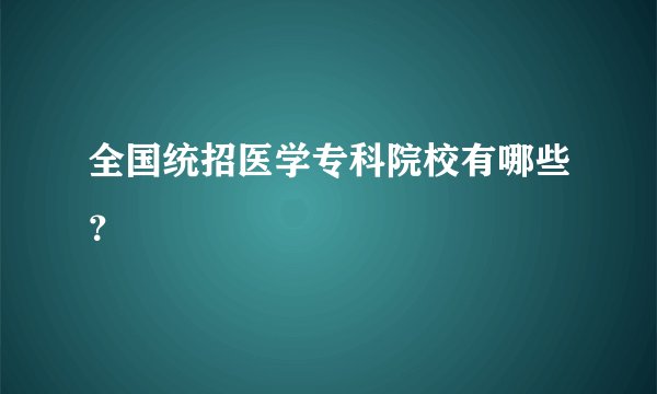 全国统招医学专科院校有哪些?