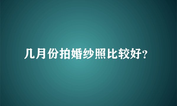 几月份拍婚纱照比较好?