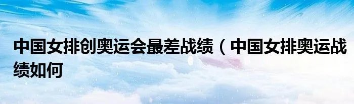 中国女排创奥运会最差战绩（中国女排奥运战绩如何