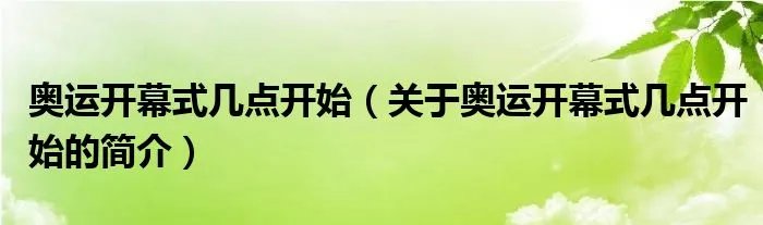 奥运开幕式几点开始（关于奥运开幕式几点开始的简介）