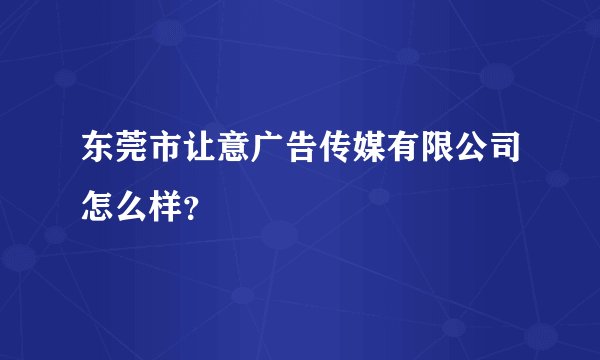 东莞市让意广告传媒有限公司怎么样？