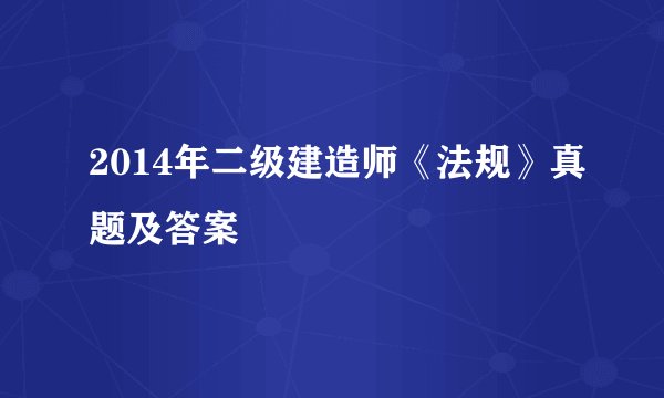 2014年二级建造师《法规》真题及答案