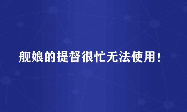 舰娘的提督很忙无法使用！