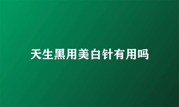 天生黑用美白针有用吗