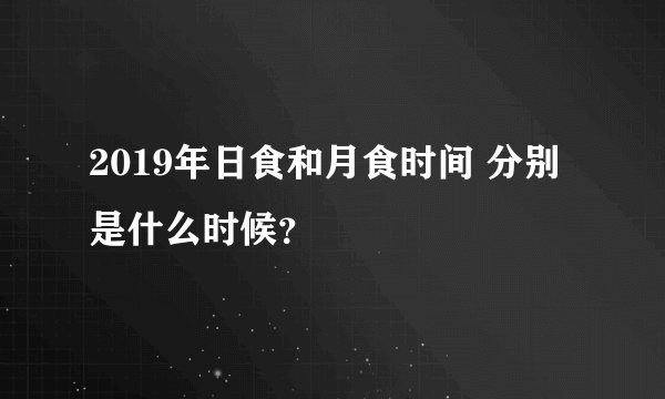 2019年日食和月食时间 分别是什么时候？