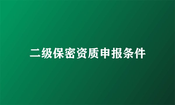 二级保密资质申报条件