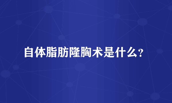 自体脂肪隆胸术是什么?
